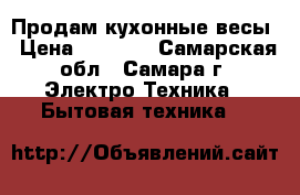 Продам кухонные весы › Цена ­ 1 000 - Самарская обл., Самара г. Электро-Техника » Бытовая техника   